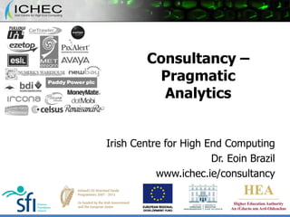 Consultancy –
Pragmatic
Analytics
Irish Centre for High End Computing
Dr. Eoin Brazil
www.ichec.ie/consultancy

 