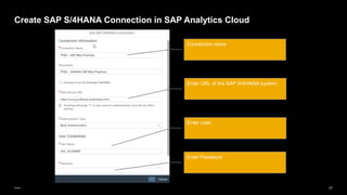 27
Public
Create SAP S/4HANA Connection in SAP Analytics Cloud
Enter URL of the SAP S/4HANA system
Enter User
Connection name
Enter Password
 