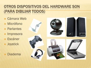 OTROS DISPOSITIVOS DEL HARDWARE SON
(PARA DIBUJAR TODOS)
   Cámara Web
   Micrófono
   Parlantes
   Impresora
   Escáner
   Joystick

   Diadema
 