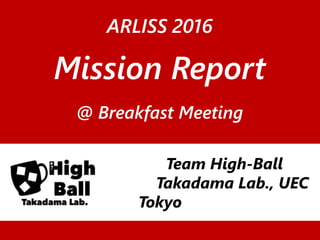 ARLISS 2016
Mission Report
@ Breakfast Meeting
Team High-Ball
Takadama Lab., UEC
Tokyo
 