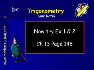 Now try Ex 1 & 2 Ch 13 Page 148 Sine Ratio S4 