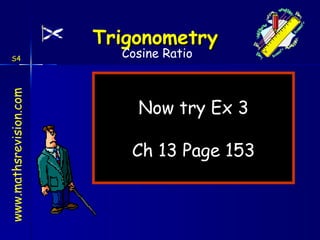 Now try Ex 3 Ch 13 Page 153 Cosine Ratio S4 
