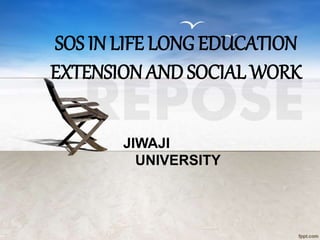 SOS IN LIFE LONG EDUCATION
EXTENSION AND SOCIAL WORK
JIWAJI
UNIVERSITY
 