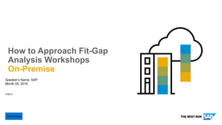 PUBLIC
Speaker’s Name, SAP
Month 00, 2018
How to Approach Fit-Gap
Analysis Workshops
On-Premise
Partner logo
 