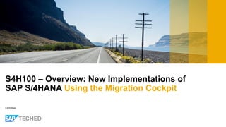 EXTERNAL
S4H100 – Overview: New Implementations of
SAP S/4HANA Using the Migration Cockpit
 
