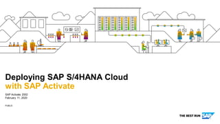 PUBLIC
SAP Activate 2002
February 11, 2020
Deploying SAP S/4HANA Cloud
with SAP Activate
 