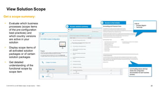 29PUBLIC© 2019 SAP SE or an SAP affiliate company. All rights reserved. ǀ
View Solution Scope
Get a scope summary:
• Evaluate which business
processes (scope items
of the pre-configuration
best practices) and
which country versions
are active in your
solution
• Display scope items of
all activated solution
packages or of certain
solution packages
• Get detailed
understanding of the
functional scope by
scope item
 