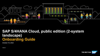 PUBLIC
October 18, 2022
SAP S/4HANA Cloud, public edition (2-system
landscape)
Onboarding Guide
 