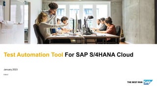 PUBLIC
Test Automation Tool For SAP S/4HANA Cloud
January 2023
 