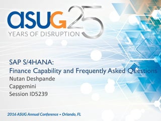 SAP S/4HANA:
Finance Capability and Frequently Asked Questions	
Nutan	Deshpande	
Capgemini	
Session	ID5239	
 
