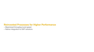 Reinvented Processes for Higher Performance
– Maximized throughput and speed
– Native integration to SAP solutions
 