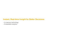 Instant, Real-time Insight for Better Decisions
– In-memory technology
– Embedded analytics
 