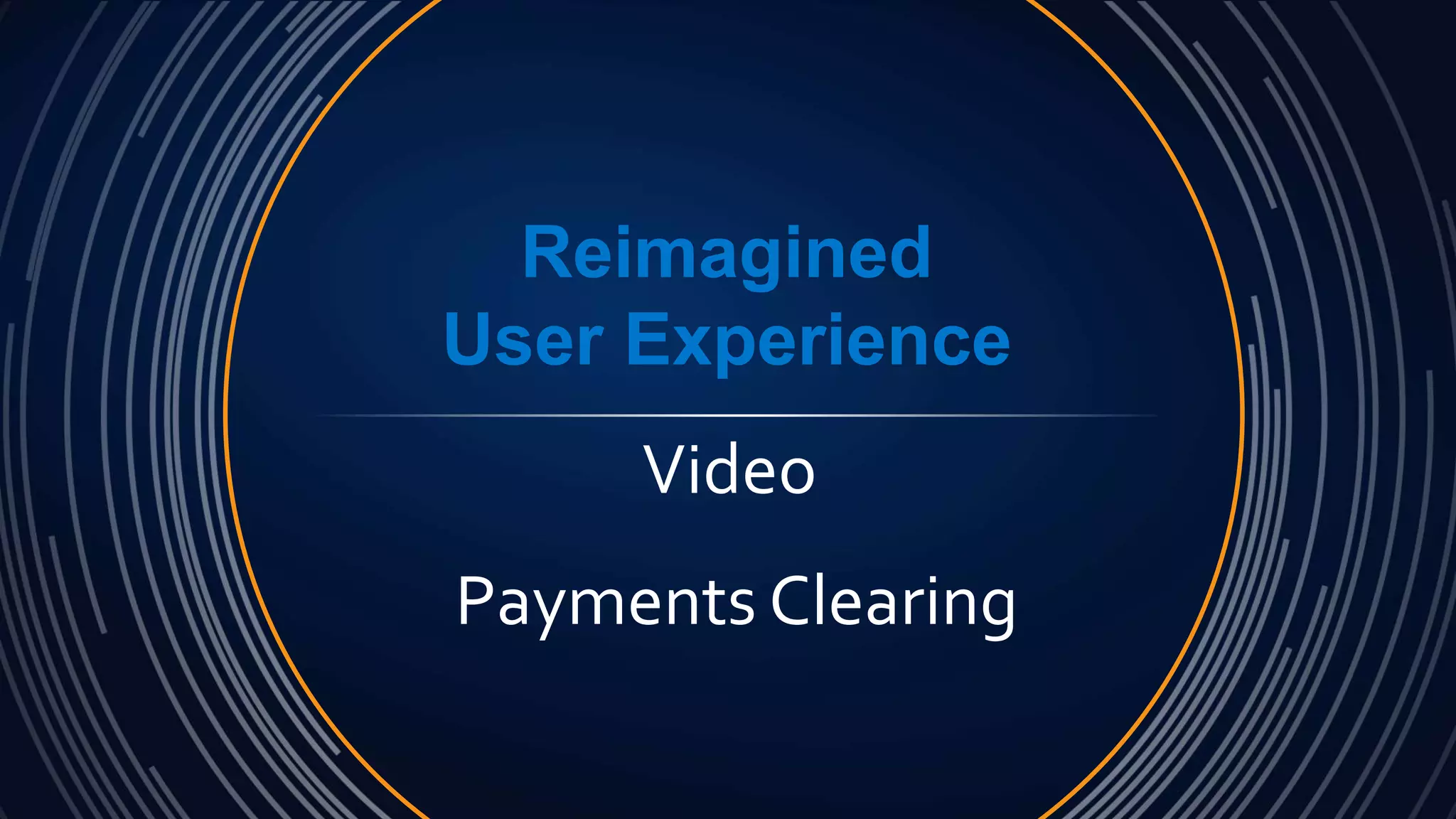Reimagined
User Experience
Video
Payments Clearing
 