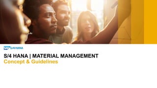 S/4 HANA | MATERIAL MANAGEMENT
Concept & Guidelines
 
