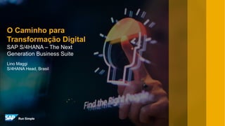 Lino Maggi
S/4HANA Head, Brasil
O Caminho para
Transformação Digital
SAP S/4HANA – The Next
Generation Business Suite
 