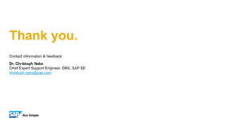 Thank you.
Contact information & feedback:
Dr. Christoph Nake
Chief Expert Support Engineer, DBS, SAP SE
christoph.nake@sap.com
 