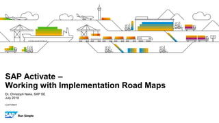 CUSTOMER
Dr. Christoph Nake, SAP SE
July 2018
SAP Activate –
Working with Implementation Road Maps
 