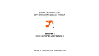 SEMESTER 4
EH202-HISTORY OF ARCHITECTURE III
SCHOOL OF ARCHITECTURE
GOVT. ENGINEERING COLLEGE, THRISSUR
Faculty: Ar. Gary Gilson (Asst. Professor) | 2019
 