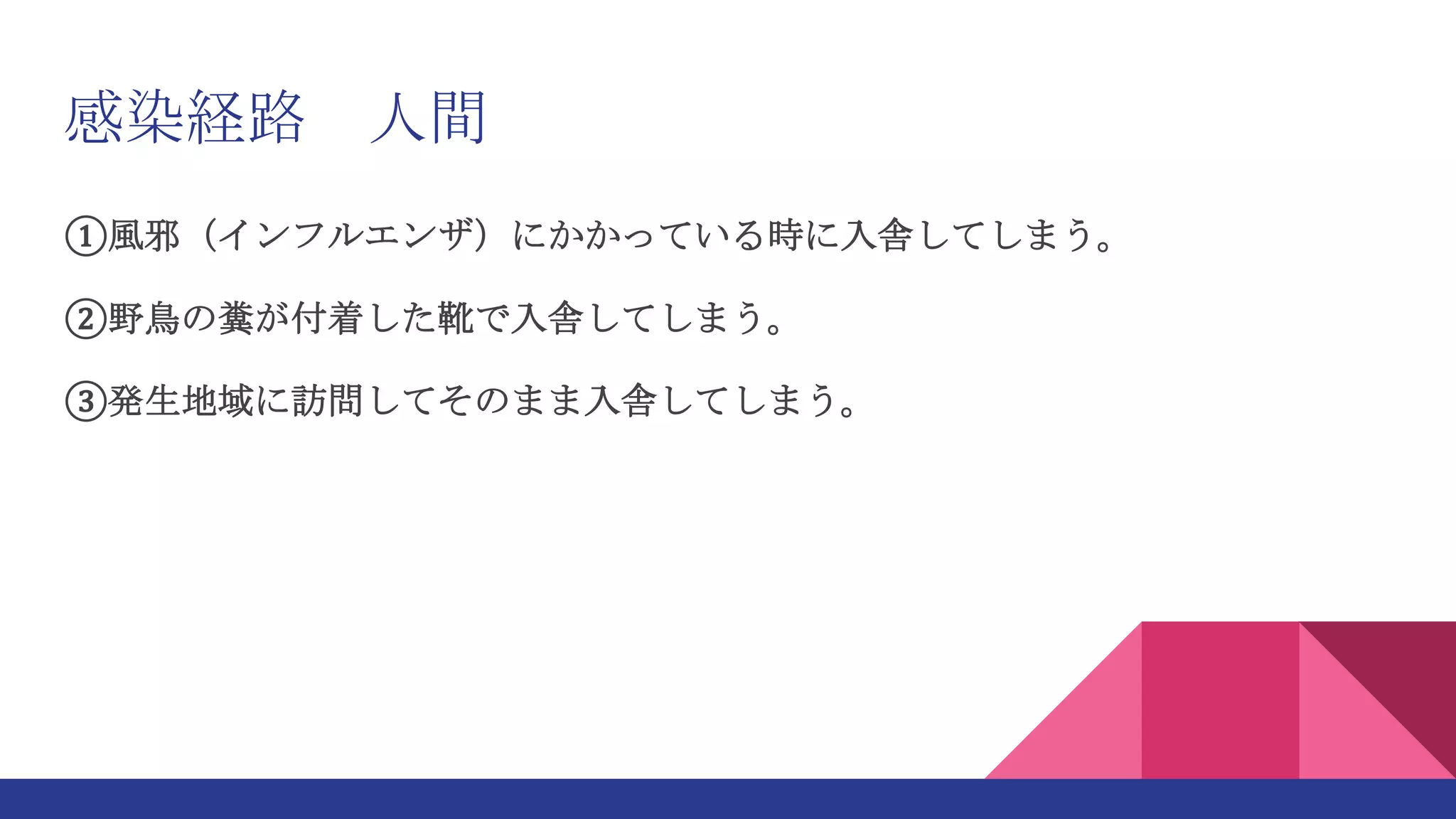 感染経路 人間
①風邪（インフルエンザ）にかかっている時に入舎してしまう。
②野鳥の糞が付着した靴で入舎してしまう。
③発生地域に訪問してそのまま入舎してしまう。
 