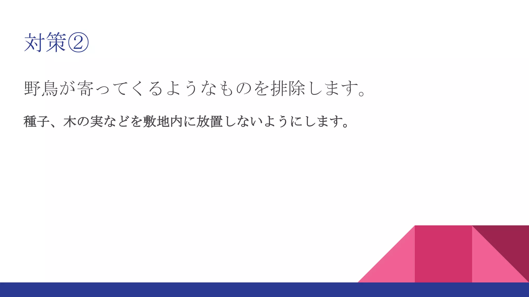 対策②
野鳥が寄ってくるようなものを排除します。
種子、木の実などを敷地内に放置しないようにします。
 