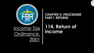 CHAPTER X: PROCEDURE
PART I: RETURNS
114. Return of
income
Income Tax
Ordinance,
2001
 