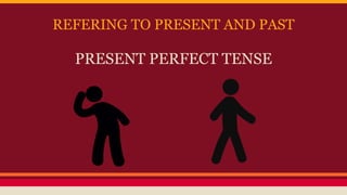 REFERING TO PRESENT AND PAST
PRESENT PERFECT TENSE
 