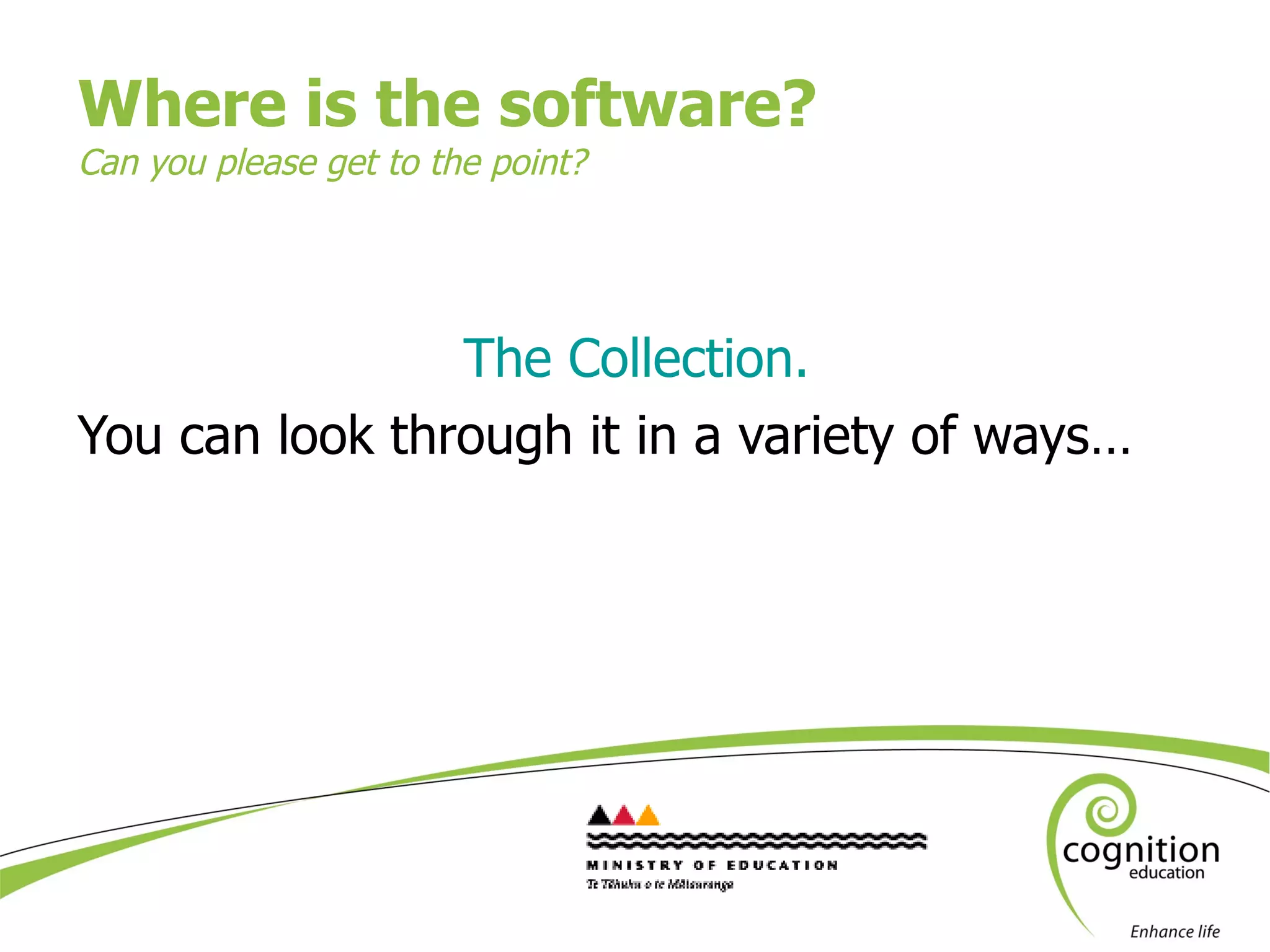 Where is the software? Can you please get to the point?  The Collection. You can look through it in a variety of ways… 