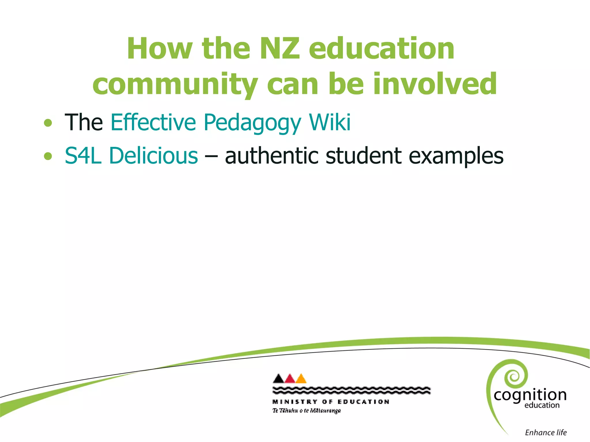 How the NZ education  community can be involved The  Effective Pedagogy Wiki S4L Delicious  – authentic student examples 