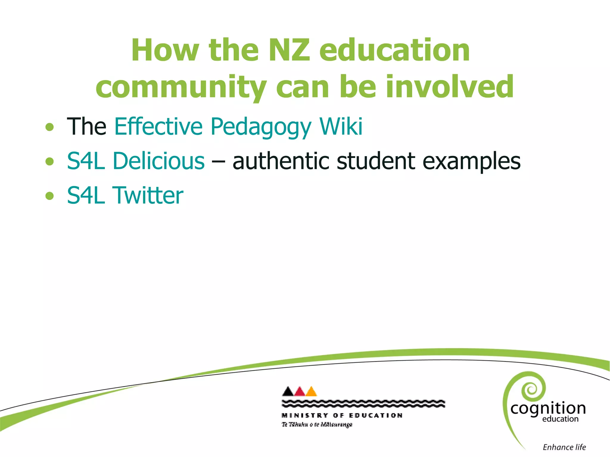 How the NZ education  community can be involved The  Effective Pedagogy Wiki S4L Delicious  – authentic student examples S4L Twitter  