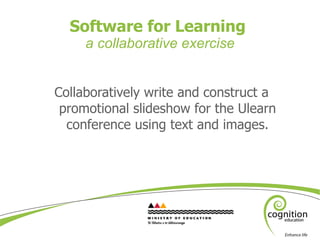 Software for Learning  a collaborative exercise <ul><li>Collaboratively write and construct a promotional slideshow for th...