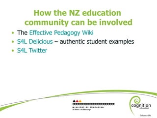 How the NZ education  community can be involved <ul><li>The  Effective Pedagogy Wiki </li></ul><ul><li>S4L Delicious  – au...