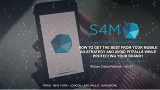 PARIS - NEW YORK - LONDON - SÃO PAULO - SINGAPORE
HOW TO GET THE BEST FROM YOUR MOBILE
AD-STRATEGY AND AVOID PITFALLS WHILE
PROTECTING YOUR BRAND?
African Cristal Festival – oct 3rd
 