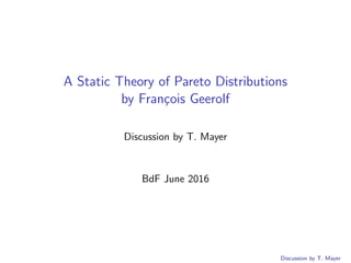A Static Theory of Pareto Distributions
by Fran¸cois Geerolf
Discussion by T. Mayer
BdF June 2016
Discussion by T. Mayer
 