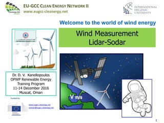11
Welcome to the world of wind energy
Wind Measurement
Lidar-Sodar
Dr. D. V. Kanellopoulos
OPWP Renewable Energy
Training Program
11-14 December 2016
Muscat, Oman
 