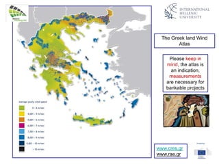 The Greek land Wind
Atlas
www.cres.gr
www.rae.gr
Please keep in
mind, the atlas is
an indication,
measurements
are necessary for
bankable projects
 