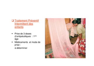 Traitement Préventif
Intermittent des
enfants
Prise de 3 doses
d’antipaludiques : 1ère
âge
Médicaments et mode de
prise :
à déterminer
 