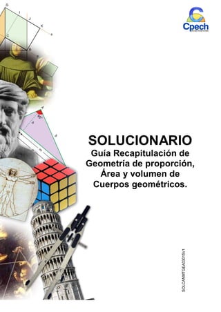 SOLUCIONARIO
Guía Recapitulación de
Geometría de proporción,
Área y volumen de
Cuerpos geométricos.SOLCANMTGEA03015V1
 