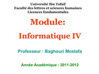 Université Ibn Tofail
Faculté des lettres et sciences humaines
        Licences fondamentales


         Module:
  Informatique IV
  Professeur : Baghouri Mostafa


    Année Académique : 2011-2012
 