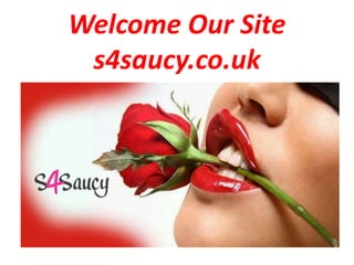 Welcome Our Site
s4saucy.co.uk
 