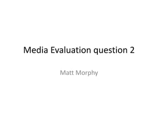 Media Evaluation question 2
Matt Morphy
 