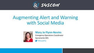 Augmenting Alert and Warning
with Social Media
Mary Jo Flynn-Nevins
Emergency Operations Coordinator
Sacramento OES
MaryJoFly
 