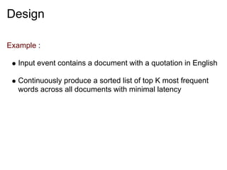 Design

Example :

   Input event contains a document with a quotation in English

   Continuously produce a sorted list of top K most frequent
   words across all documents with minimal latency
 