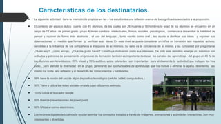 Características de los destinatarios.
 La siguiente actividad tiene la intención de propiciar en las y los estudiantes una reflexión acerca de los significados asociados a la proporción.
 El contexto del espacio áulico cuenta con 45 alumnos, de los cuales son 26 mujeres y 19 hombres la edad de los alumnos se encuentra en un
rango de 12 años de primer grado grupo A tienen cambios intelectuales, físicos, sociales, psicológicos, comienza a desarrollar la habilidad de
pensar y razonar de forma más abstracta , el uso del lenguaje , tanto escrito como oral , les ayuda a clarificar sus ideas y exponer sus
observaciones a medida que forman y verifican sus ideas. En este nivel se puede considerar un niños en transición son inquietos, activos,
sensibles a la influencia de los compañeros e inseguros de sí mismos. Su sello es la conciencia de sí mismo, y su curiosidad por preguntarse
¿Quién soy?, ¿cómo encajo, ¿Qué me gusta hacer? Constituye motivación como sus intereses. De todo este remolino emerge un individuo con
actitudes y patrones de pensamiento en proceso de formación también es importante destacar los canales de aprendizaje del grupo un 40 % de
loa alumnos son kinestésicos, 25% visual y 35% auditivo, estos referentes son importantes para el diseño de la actividad que incluyen los tres
estilo , para atender la diversidad en el grupo, generando así oportunidades de aprendizaje que los motive a eliminar la apatía, desinterés, así
mismo los invite a la reflexión y al desarrollo de conocimientos y habilidades.
 99% tiene la noción del uso de algún dispositivo tecnológico (celular, tablet, computadora.)
 90% Tiene y utiliza las redes sociales en este caso utilizamos. edmodo
 100% Utiliza el buscador google.
 80% Realiza presentaciones de power point
 80% Utiliza el correo electrónico.
 Los recursos digitales educativos te ayudan asimilar los conceptos tratados a través de imágenes, animaciones y actividades interactivas. Son muy
interesantes y divertidas.
 