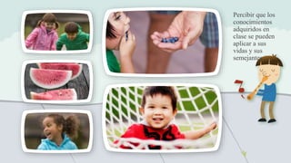 Percibir que los
conocimientos
adquiridos en
clase se pueden
aplicar a sus
vidas y sus
semejantes
 