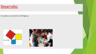 Desarrollo:
Se explica el teorema de Pitágoras
 