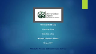 Universidad ETAC
Campus virtual
Didáctica critica
Adriana Hinojosa Rivera
Grupo: 06T
ASESOR: Ricardo Esteban Solano Barraza
 