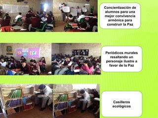 Concientización de
alumnos para una
mejor convivencia
armónica para
construir la Paz
Periódicos murales
resaltando un
personaje ilustre a
favor de la Paz
Casilleros
ecológicos
 