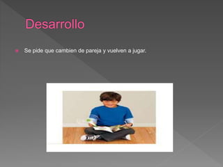  Se pide que cambien de pareja y vuelven a jugar.
 