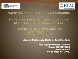 Asesor: Doctoranda Karla M. Teutli Mellado
Por: Miguel Vázquez Gallardo
Clave: 00000091228
Generación X
05 de mayo del 2015.
 