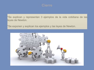 Cierre
*Se explican y representan 3 ejemplos de la vida cotidiana de las
leyes de Newton.
*Se exponen y explican los ejemplos y las leyes de Newton.
 